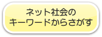 ネット社会のキーワードからさがす