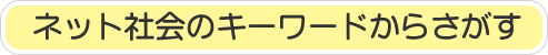 ネット社会のキーワードからさがす